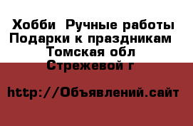 Хобби. Ручные работы Подарки к праздникам. Томская обл.,Стрежевой г.